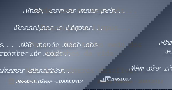 Ando, com os meus pés... Descalços e limpos... Pois... Não tenho medo dos espinhos da vida... Nem dos inúmeros desafios...... Frase de Poeta Urbano - 20092012.