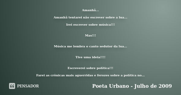 Amanhã... Amanhã tentarei não escrever sobre a lua... Irei escrever sobre música!!! Mas!!! Música me lembra o canto sedutor da lua... Tive uma ideia!!!! Escreve... Frase de Poeta Urbano - Julho de 2009.