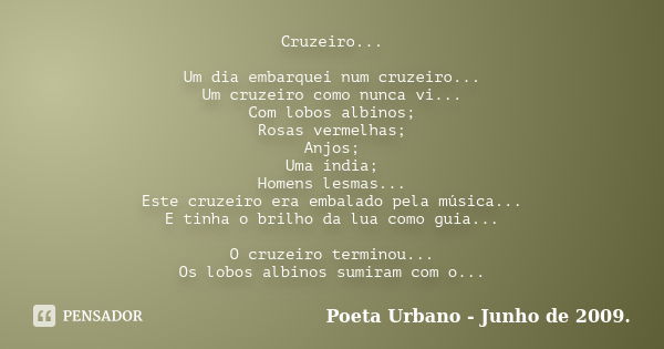 Cruzeiro... Um dia embarquei num cruzeiro... Um cruzeiro como nunca vi... Com lobos albinos; Rosas vermelhas; Anjos; Uma índia; Homens lesmas... Este cruzeiro e... Frase de Poeta Urbano - Junho de 2009.