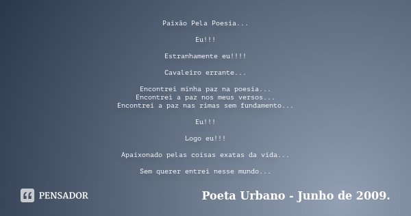 Paixão Pela Poesia... Eu!!! Estranhamente eu!!!! Cavaleiro errante... Encontrei minha paz na poesia... Encontrei a paz nos meus versos... Encontrei a paz nas ri... Frase de Poeta Urbano - Junho de 2009.