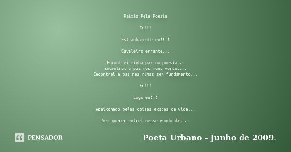 Paixão Pela Poesia Eu!!! Estranhamente eu!!!! Cavaleiro errante... Encontrei minha paz na poesia... Encontrei a paz nos meus versos... Encontrei a paz nas rimas... Frase de Poeta Urbano - Junho de 2009.