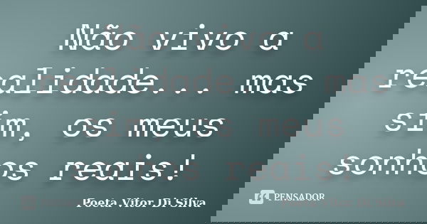 Não vivo a realidade... mas sim, os meus sonhos reais!... Frase de Poeta Vitor Di Silva.