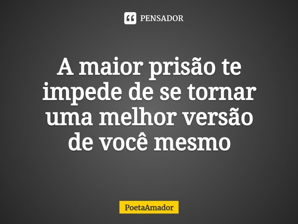 ⁠A maior prisão te impede de se tornar uma melhor versão
devocê mesmo... Frase de PoetaAmador.