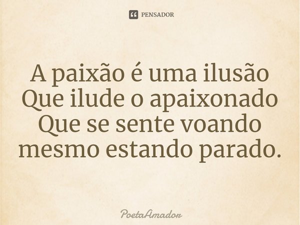A paixão é uma ilusão
Que ilude o apaixonado
Que se sente voando mesmo estando parado.... Frase de PoetaAmador.