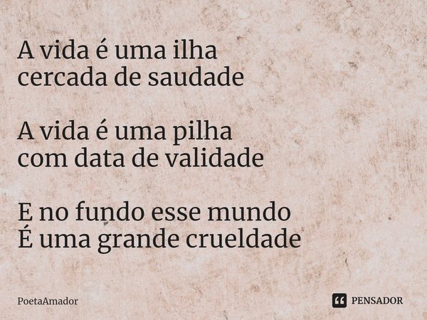 ⁠A vida é uma ilha
cercada desaudade A vida é uma pilha
com data de validade E no fundo esse mundo
É uma grande crueldade... Frase de PoetaAmador.