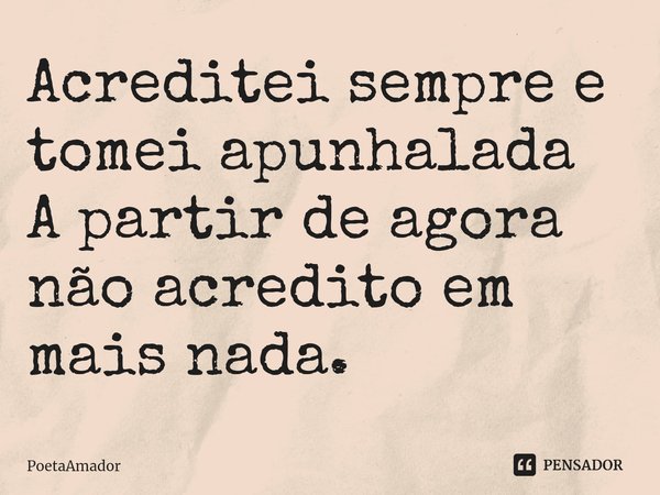 ⁠Acreditei sempre e tomei apunhalada
A partir de agora não acredito em mais nada.... Frase de PoetaAmador.