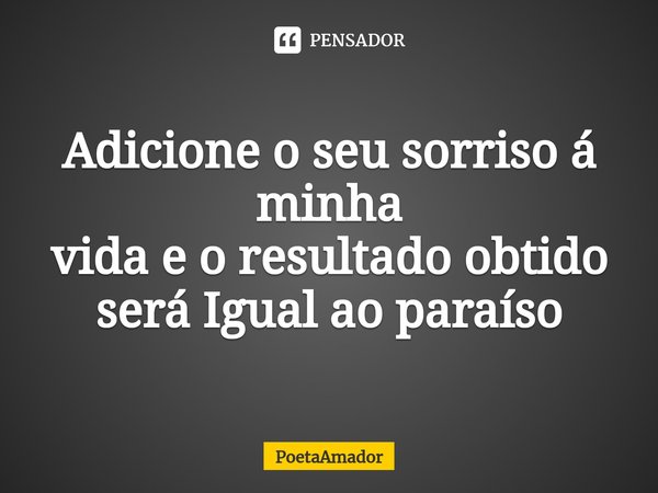 ⁠Adicione o seu sorriso á minha
vida e o resultado obtido
será Igual ao paraíso... Frase de PoetaAmador.