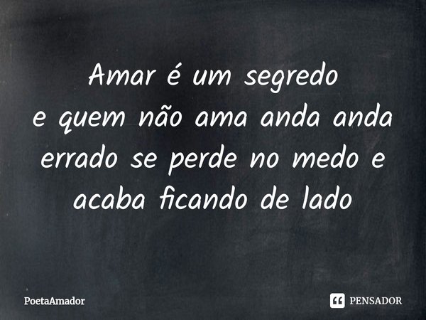 Amar é um segredo
e quem não ama anda anda
errado ⁠se perde no medo e
acabaficandode lado... Frase de PoetaAmador.