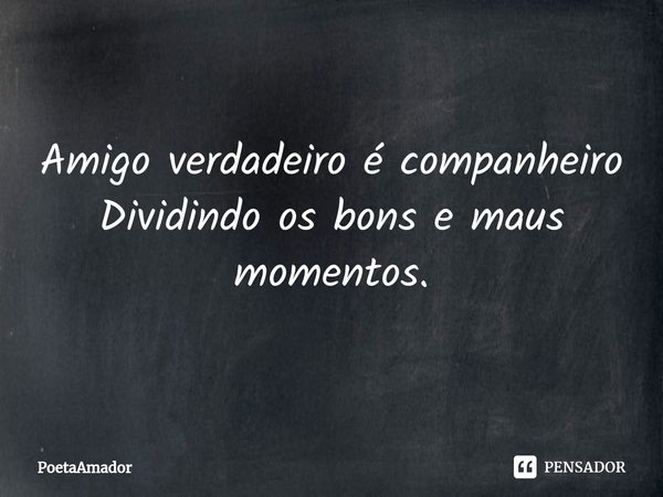 ⁠Amigo verdadeiro é companheiro
Dividindo os bons e maus momentos.... Frase de PoetaAmador.