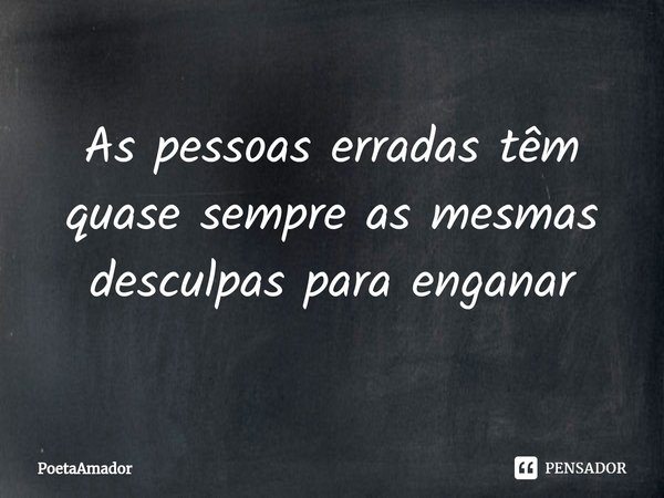 ⁠As pessoas erradas têm quase sempre as mesmas desculpas para enganar... Frase de PoetaAmador.