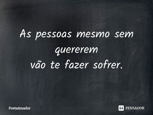 As pessoas mesmo sem quererem
vão te fazer sofrer.⁠... Frase de PoetaAmador.