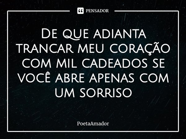 ⁠De que adianta trancar meu coração com mil cadeados se você abre apenas com um sorriso... Frase de PoetaAmador.