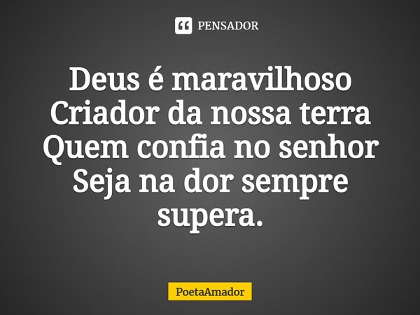 ⁠Deus é maravilhoso
Criador da nossa terra
Quem confia no senhor
Seja na dor sempre supera.... Frase de PoetaAmador.