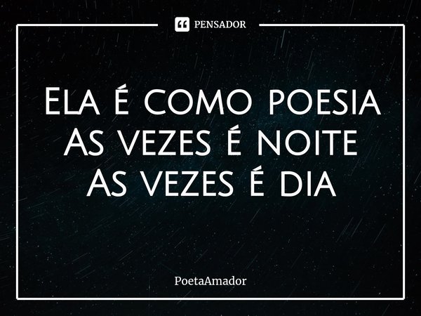 ⁠Ela é como poesia
As vezes é noite
As vezes é dia... Frase de PoetaAmador.