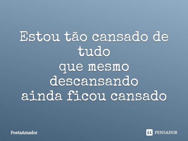 ⁠Estou tão cansado de tudo
que mesmo descansando
ainda ficou cansado... Frase de PoetaAmador.