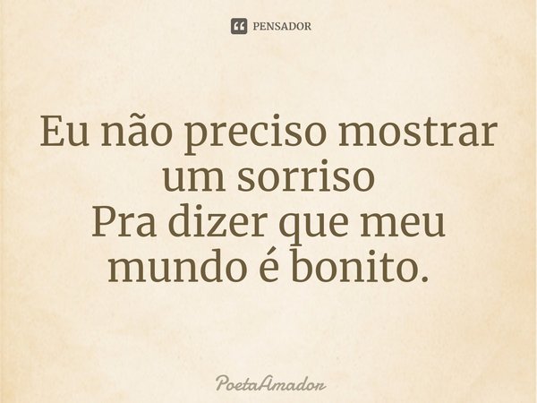 ⁠Eu não preciso mostrar um sorriso
Pra dizer que meu mundo é bonito.... Frase de PoetaAmador.