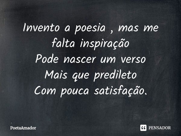 ⁠Invento a poesia , mas me falta inspiração
Pode nascer um verso
Mais que predileto
Com pouca satisfação.... Frase de PoetaAmador.