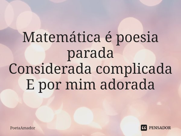 ⁠Matemática é poesia parada
Considerada complicada
E por mim adorada... Frase de PoetaAmador.