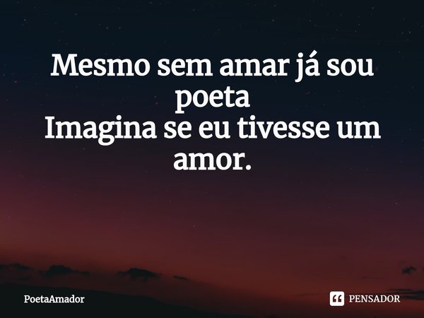 Mesmo sem amar já sou poeta
Imagina se eu tivesse um amor. ⁠... Frase de PoetaAmador.