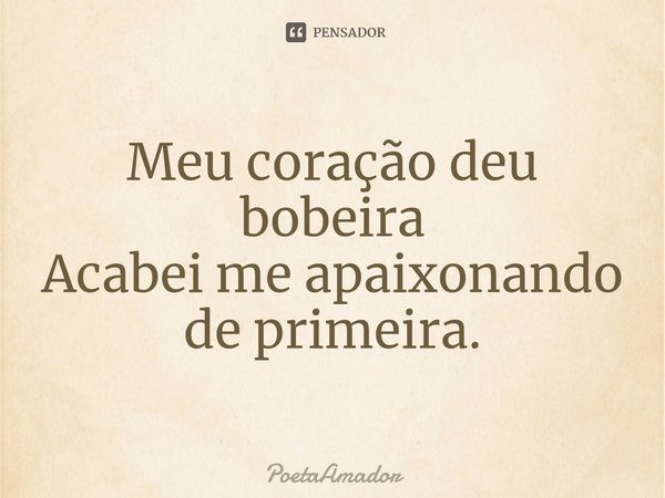 ⁠Meu coração deu bobeira
Acabei me apaixonando de primeira.... Frase de PoetaAmador.