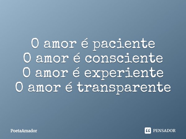 ⁠⁠O amor é paciente
O amor é consciente
O amor é experiente
O amor é transparente... Frase de PoetaAmador.