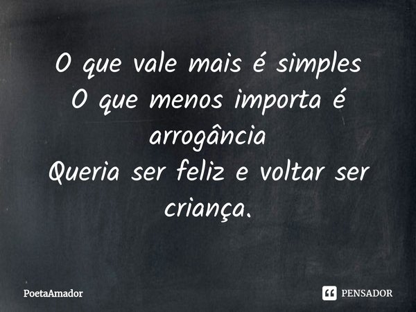O que vale mais é simples
O que menos importa é arrogância
Queria ser feliz e voltar ser criança.... Frase de PoetaAmador.