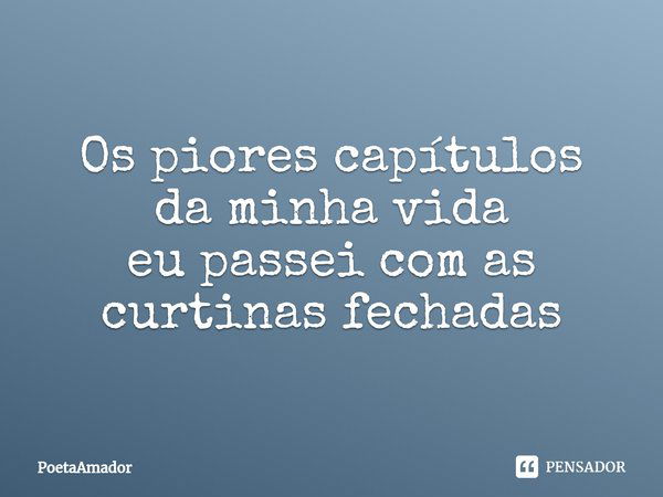 ⁠Os piores capítulos
da minha vida
eu passei com as curtinas fechadas... Frase de PoetaAmador.