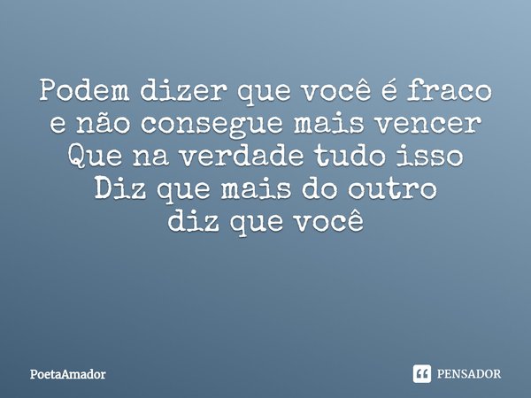 Podem dizer que você é fraco
e não consegue mais vencer
Que na verdade tudo isso
Diz que mais do outro
diz que você ⁠... Frase de PoetaAmador.
