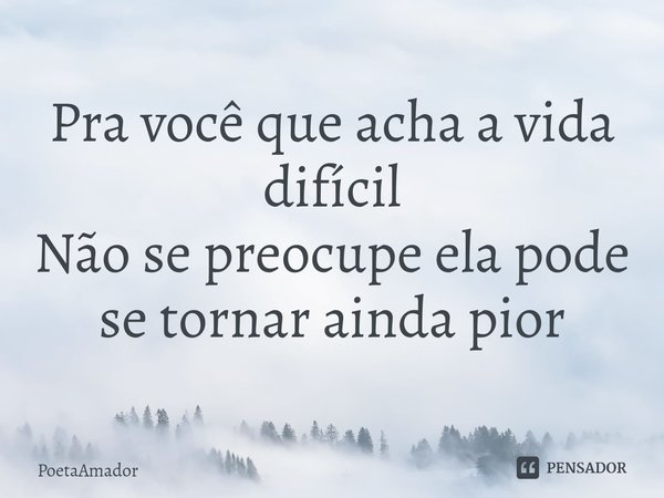 ⁠Pra você que acha a vida difícil
Não se preocupe ela pode
se tornar ainda pior... Frase de PoetaAmador.