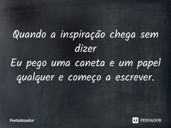 ⁠Quando a inspiração chega sem dizer
Eu pego uma caneta e um papel qualquer e começo a escrever.... Frase de PoetaAmador.