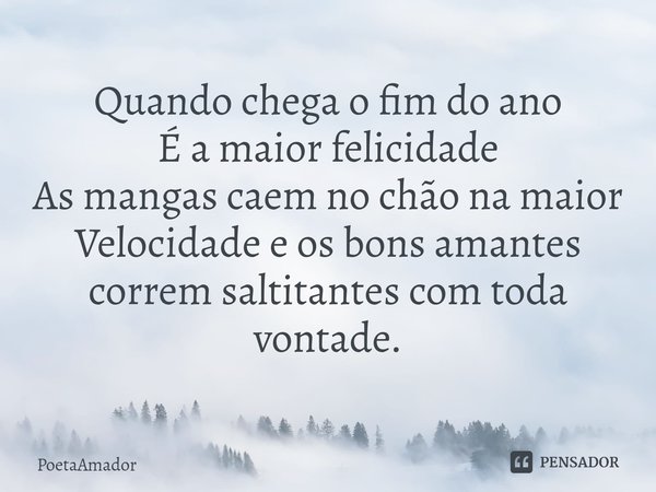 ⁠Quando chega o fim do ano
É a maior felicidade
As mangas caem no chão na maior
Velocidade e os bons amantes correm saltitantes com toda vontade.... Frase de PoetaAmador.