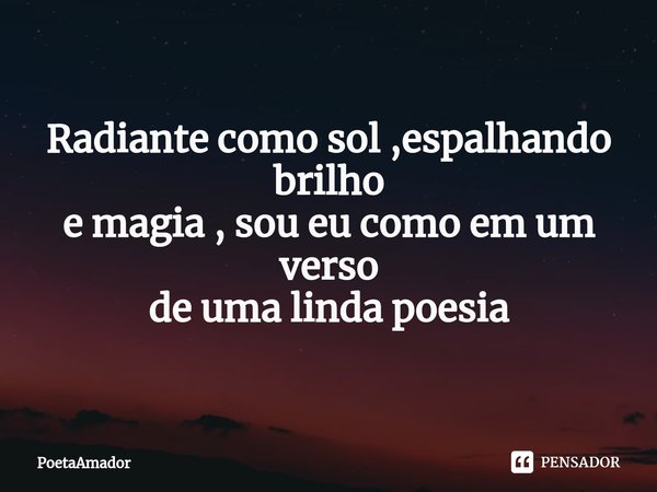 ⁠Radiante como sol ,espalhando brilho
e magia , sou eu como em um verso
de uma linda poesia... Frase de PoetaAmador.