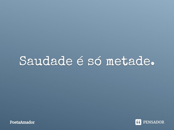 ⁠Saudade é só metade.... Frase de PoetaAmador.