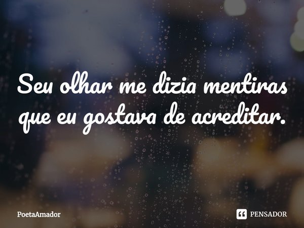 ⁠Seu olhar me dizia mentiras
que eu gostava de acreditar.... Frase de PoetaAmador.