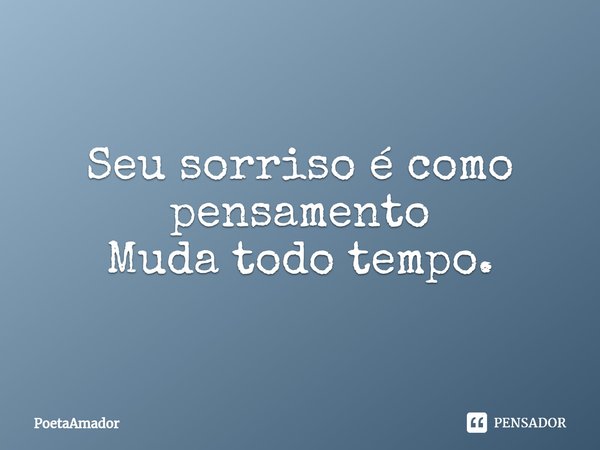Seu sorriso é como pensamento
Muda todo tempo.... Frase de PoetaAmador.