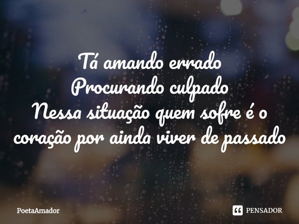 ⁠Tá amando errado
Procurando culpado
Nessa situação quem sofre é o coração por ainda viver de passado... Frase de PoetaAmador.