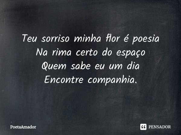 ⁠Teu sorriso minha flor é poesia
Na rima certo do espaço
Quem sabe eu um dia
Encontre companhia.... Frase de PoetaAmador.