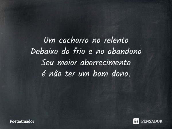 ⁠Um cachorro no relento
Debaixo do frio e no abandono
Seu maior aborrecimento
énãoter um bom dono.... Frase de PoetaAmador.