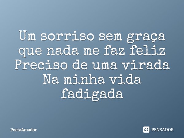 ⁠⁠Um sorriso sem graça
que nada me faz feliz
Preciso de uma virada
Na minha vida fadigada... Frase de PoetaAmador.