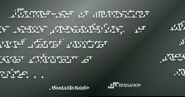 Torne-se o monstro dos seus pesadelos, e você fará outra pessoa chorar a noite...... Frase de PoetaDaNoite.