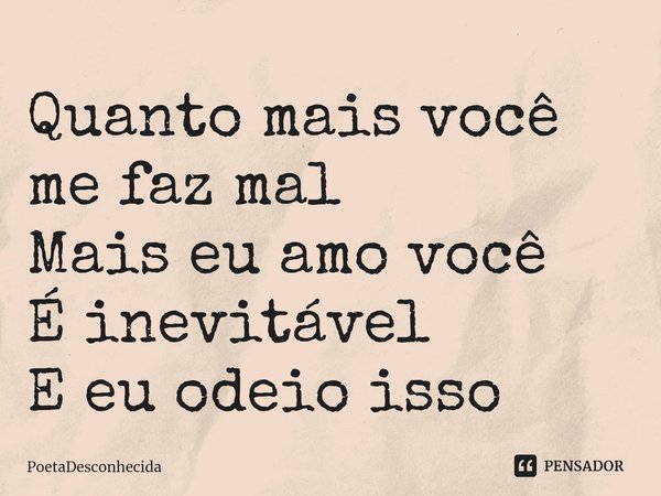 ⁠Quanto mais você me faz mal
Mais eu amo você
É inevitável
E eu odeio isso... Frase de PoetaDesconhecida.