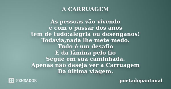 A CARRUAGEM As pessoas vão vivendo e com o passar dos anos tem de tudo;alegria ou desenganos! Todavia,nada lhe mete medo. Tudo é um desafio E da lâmina pelo fio... Frase de poetadopantanal.