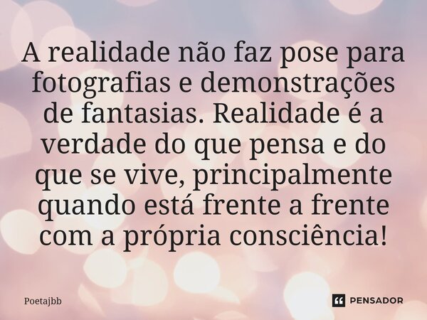 A realidade não faz pose para fotografias e demonstrações de fantasias. Realidade é a verdade do que pensa e do que se vive, principalmente quando está frente a... Frase de Poetajbb.