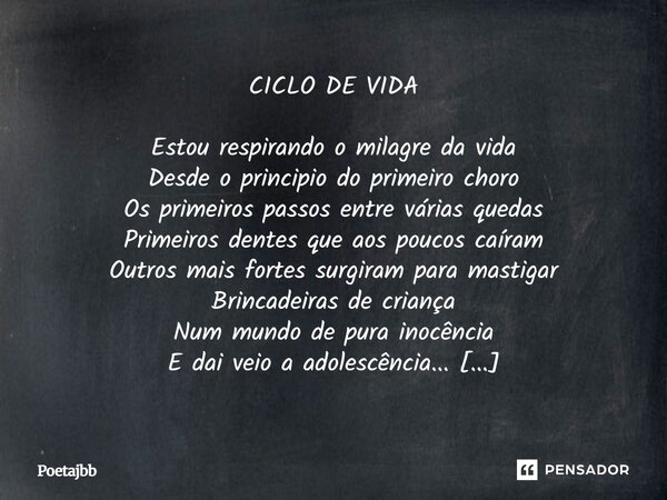 CICLO DE VIDA Estou respirando o milagre da vida Desde o principio do primeiro choro Os primeiros passos entre várias quedas Primeiros dentes que aos poucos caí... Frase de Poetajbb.