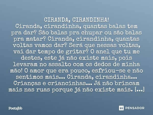 CIRANDA, CIRANDINHA! Ciranda, cirandinha, quantas balas tem pra dar? São balas pra chupar ou são balas pra matar? Ciranda, cirandinha, quantas voltas vamos dar?... Frase de Poetajbb.