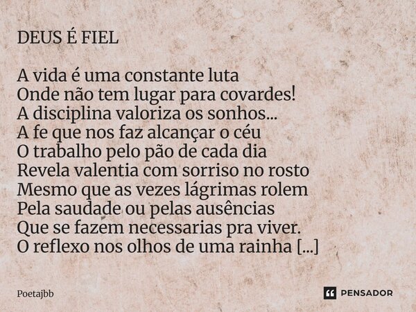 DEUS É FIEL A vida é uma constante luta Onde não tem lugar para covardes! A disciplina valoriza os sonhos... A fe que nos faz alcançar o céu O trabalho pelo pão... Frase de Poetajbb.