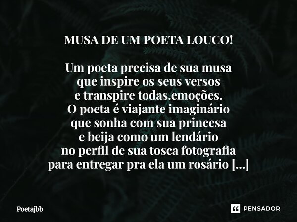 MUSA DE UM POETA LOUCO! Um poeta precisa de sua musa que inspire os seus versos e transpire todas.emoções. O poeta é viajante imaginário que sonha com sua princ... Frase de Poetajbb.