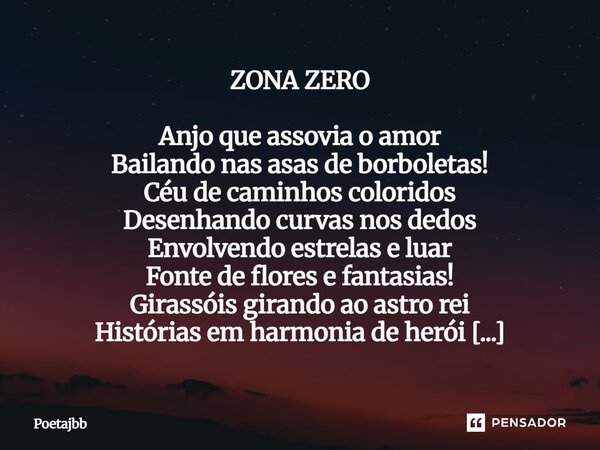 ZONA ZERO Anjo que assovia o amor Bailando nas asas de borboletas! Céu de caminhos coloridos Desenhando curvas nos dedos Envolvendo estrelas e luar Fonte de flo... Frase de Poetajbb.