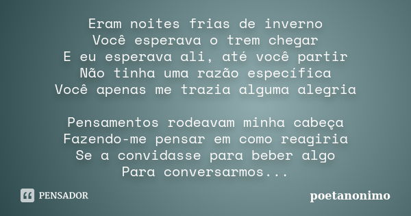 Eram noites frias de inverno Você esperava o trem chegar E eu esperava ali, até você partir Não tinha uma razão específica Você apenas me trazia alguma alegria ... Frase de poetanonimo.