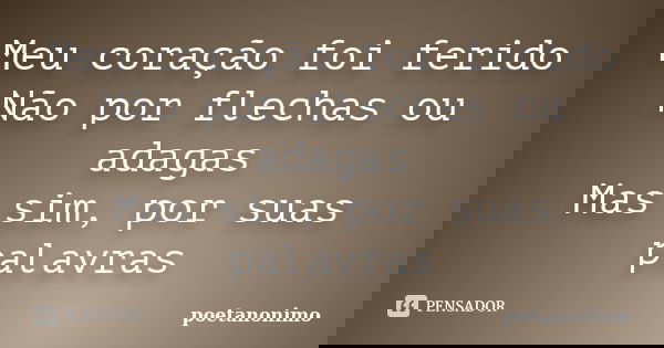 Meu coração foi ferido Não por flechas ou adagas Mas sim, por suas palavras... Frase de poetanonimo.